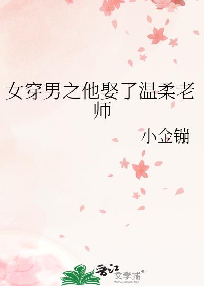 女穿男之他娶了温柔老师的小说