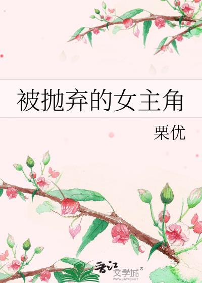 被抛弃的女主角免费完整版