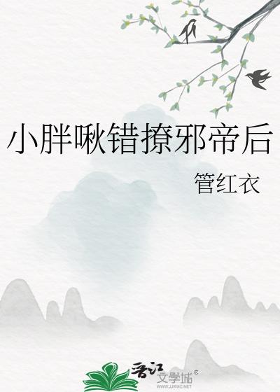 小胖啾错撩邪帝后小说背景故事